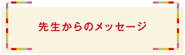 先生からのメッセージ